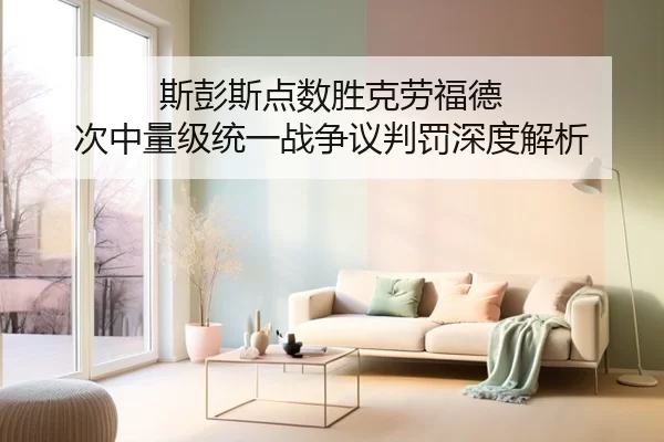 斯彭斯点数胜克劳福德 次中量级统一战争议判罚深度解析