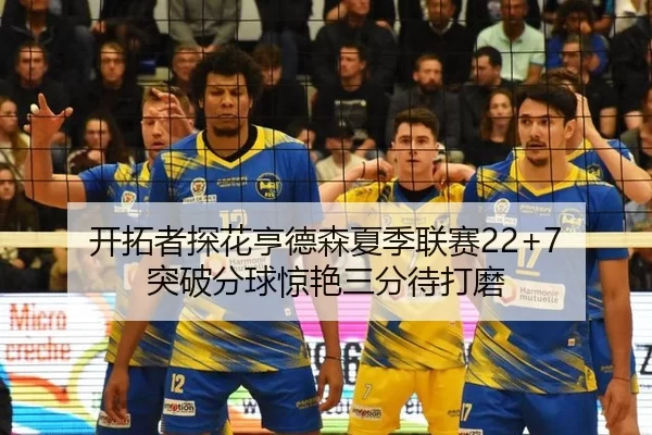 开拓者探花亨德森夏季联赛22+7 突破分球惊艳三分待打磨