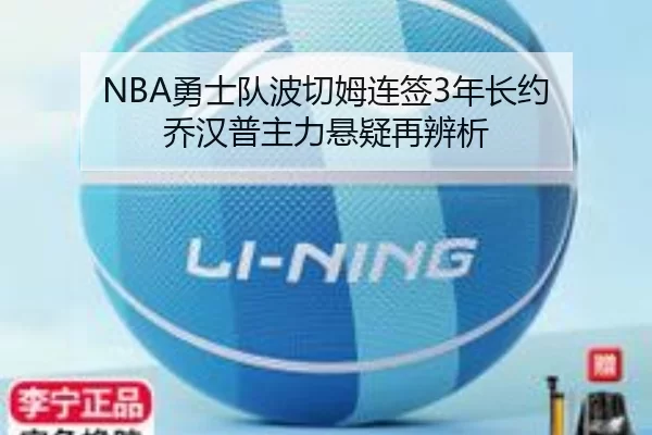 NBA勇士队波切姆连签3年长约 乔汉普主力悬疑再辨析